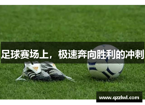 足球赛场上，极速奔向胜利的冲刺